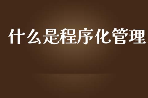 什么是程序化管理_https://cj007.lansai.wang_债券资讯_第1张