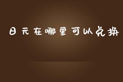 日元在哪里可以兑换_https://cj007.lansai.wang_债券资讯_第1张