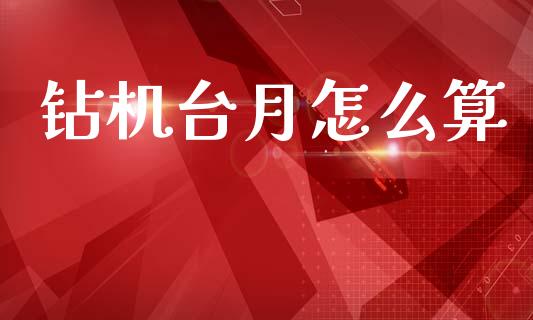 钻机台月怎么算_https://cj007.lansai.wang_外汇交易_第1张