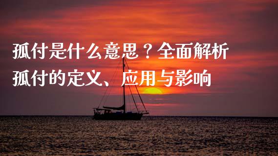 孤付是什么意思？全面解析孤付的定义、应用与影响_https://cj007.lansai.wang_全球市场_第1张