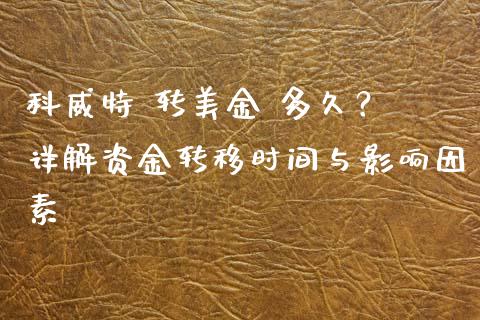 科威特 转美金 多久？ 详解资金转移时间与影响因素_https://cj007.lansai.wang_债券资讯_第1张