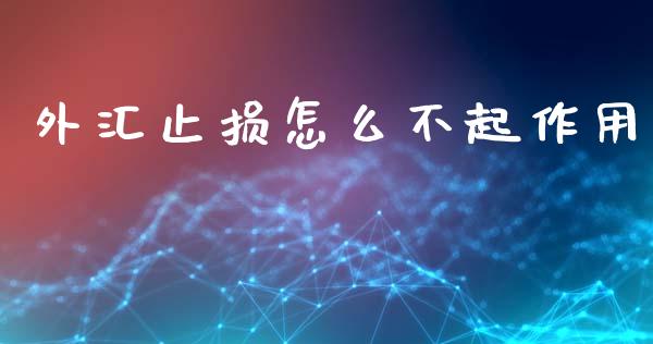 外汇止损怎么不起作用_https://cj007.lansai.wang_金融监管_第1张