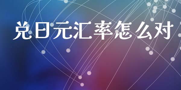 兑日元汇率怎么对_https://cj007.lansai.wang_全球市场_第1张