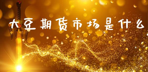 大豆期货市场是什么_https://cj007.lansai.wang_期货开户_第1张