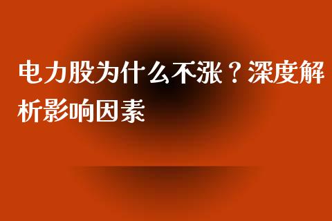 电力股为什么不涨？深度解析影响因素_https://cj007.lansai.wang_财经新闻_第1张