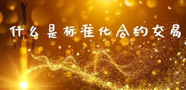 什么是标准化合约交易_https://cj007.lansai.wang_财经新闻_第1张