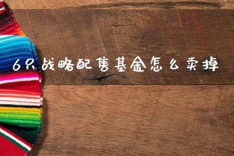 6只战略配售基金怎么卖掉_https://cj007.lansai.wang_外汇交易_第1张