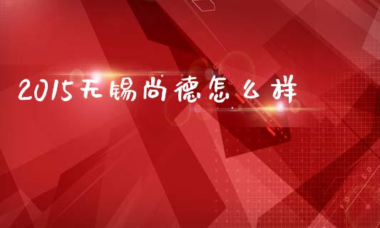 2015无锡尚德怎么样_https://cj007.lansai.wang_债券资讯_第1张