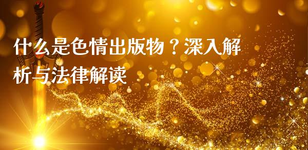 什么是色情出版物？深入解析与法律解读_https://cj007.lansai.wang_金融监管_第1张