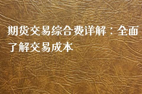 期货交易综合费详解：全面了解交易成本_https://cj007.lansai.wang_金融监管_第1张