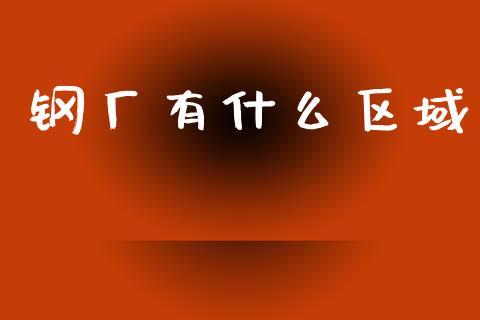 钢厂有什么区域_https://cj007.lansai.wang_金融监管_第1张