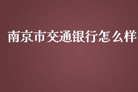 南京市交通银行怎么样_https://cj007.lansai.wang_金融监管_第1张