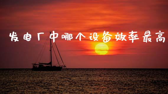 发电厂中哪个设备效率最高_https://cj007.lansai.wang_外汇交易_第1张