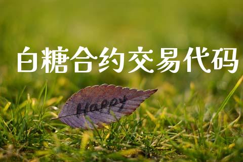 白糖合约交易代码_https://cj007.lansai.wang_外汇交易_第1张