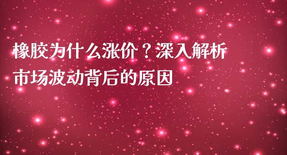 橡胶为什么涨价？深入解析市场波动背后的原因_https://cj007.lansai.wang_财经新闻_第1张