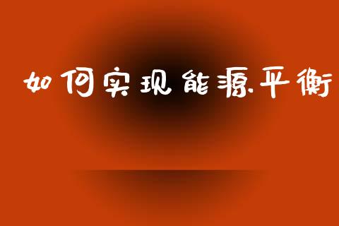 如何实现能源平衡_https://cj007.lansai.wang_期货开户_第1张