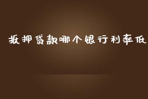 抵押贷款哪个银行利率低_https://cj007.lansai.wang_金融监管_第1张