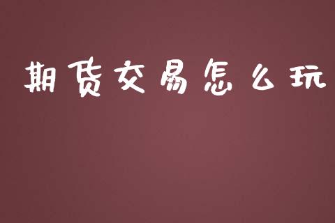 期货交易怎么玩_https://cj007.lansai.wang_期货开户_第1张