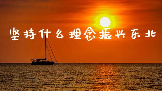 坚持什么理念振兴东北_财经新闻_第1张_期货开户_金融监管_外汇交易_债券资讯_全球市场_财经新闻 坚持什么理念振兴东北_https://cj007.lansai.wang_财经新闻_第1张