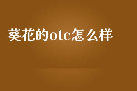 葵花的otc怎么样_https://cj007.lansai.wang_期货开户_第1张