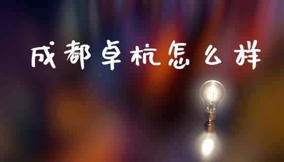 成都卓杭怎么样_https://cj007.lansai.wang_金融监管_第1张
