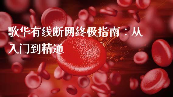 歌华有线断网终极指南：从入门到精通_https://cj007.lansai.wang_金融监管_第1张