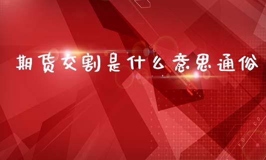 期货交割是什么意思通俗_https://cj007.lansai.wang_财经新闻_第1张