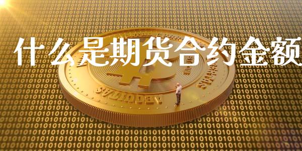 什么是期货合约金额_https://cj007.lansai.wang_全球市场_第1张