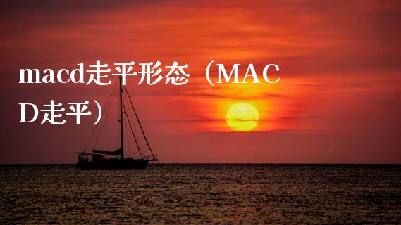 macd走平形态（MACD走平）_https://cj007.lansai.wang_全球市场_第1张