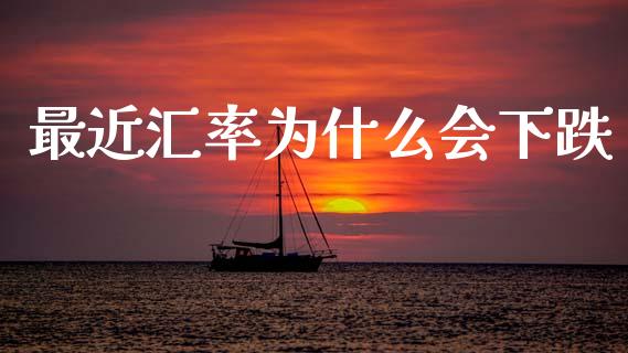 最近汇率为什么会下跌_https://cj007.lansai.wang_财经新闻_第1张