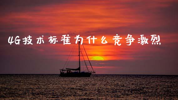 4G技术标准为什么竞争激烈_https://cj007.lansai.wang_财经新闻_第1张