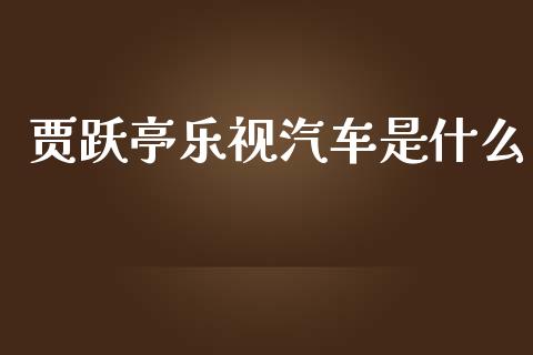 贾跃亭乐视汽车是什么_https://cj007.lansai.wang_外汇交易_第1张