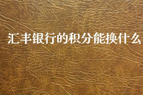 汇丰银行的积分能换什么_https://cj007.lansai.wang_财经新闻_第1张
