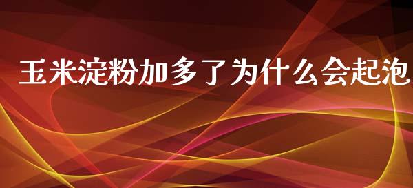 玉米淀粉加多了为什么会起泡_https://cj007.lansai.wang_期货开户_第1张