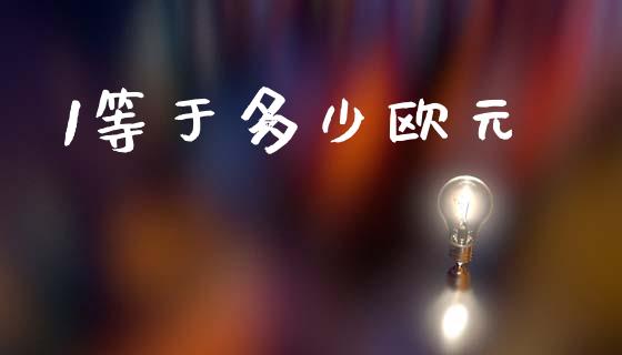 1等于多少欧元_https://cj007.lansai.wang_财经新闻_第1张