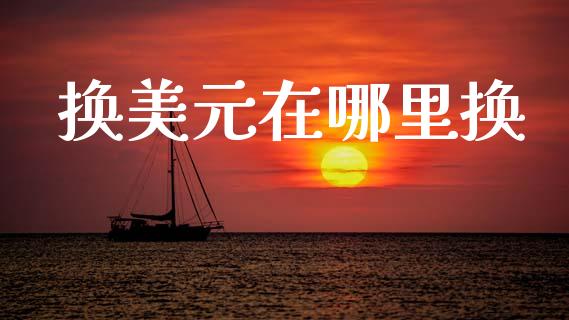 换美元在哪里换_https://cj007.lansai.wang_金融监管_第1张
