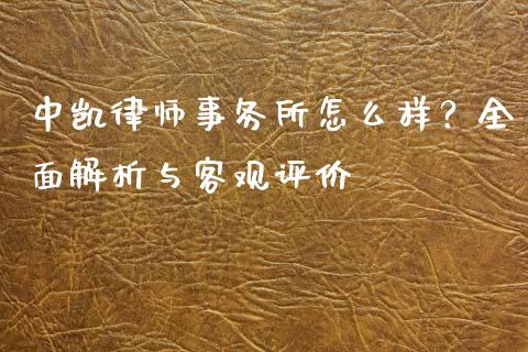 中凯律师事务所怎么样？全面解析与客观评价_https://cj007.lansai.wang_债券资讯_第1张
