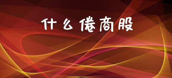 什么倦商股_https://cj007.lansai.wang_债券资讯_第1张