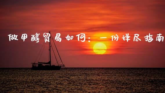 做甲醇贸易如何：一份详尽指南_https://cj007.lansai.wang_财经新闻_第1张