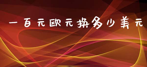 一百元欧元换多少美元_https://cj007.lansai.wang_债券资讯_第1张