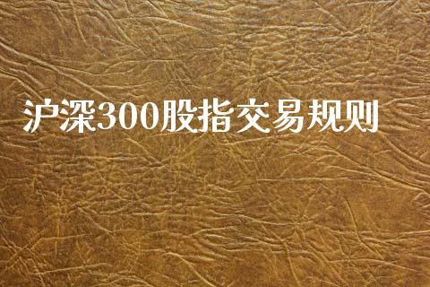 沪深300股指交易规则_https://cj007.lansai.wang_财经新闻_第1张