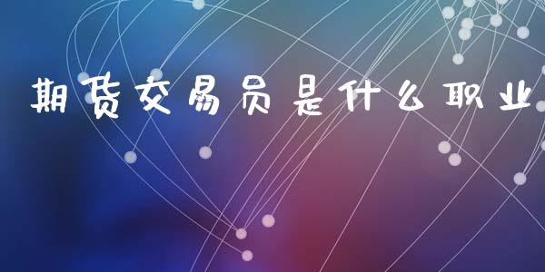 期货交易员是什么职业_https://cj007.lansai.wang_全球市场_第1张