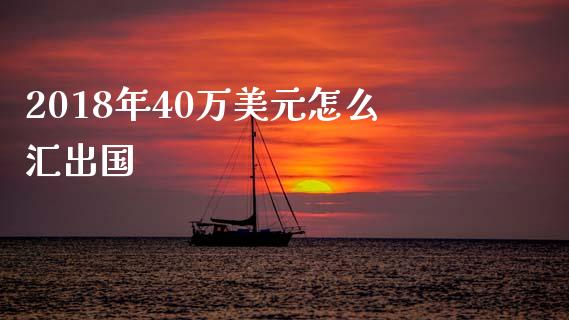 2018年40万美元怎么汇出国_https://cj007.lansai.wang_金融监管_第1张
