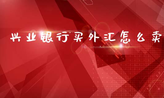 兴业银行买外汇怎么卖_https://cj007.lansai.wang_期货开户_第1张