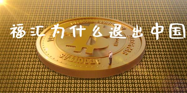 福汇为什么退出中国_https://cj007.lansai.wang_全球市场_第1张