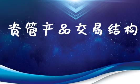 资管产品交易结构_https://cj007.lansai.wang_外汇交易_第1张