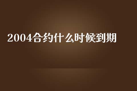 2004合约什么时候到期_https://cj007.lansai.wang_期货开户_第1张