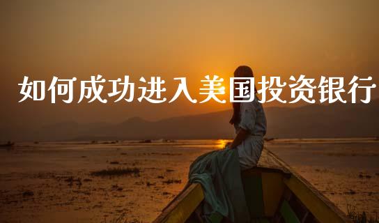如何成功进入美国投资银行_https://cj007.lansai.wang_全球市场_第1张