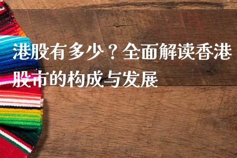 港股有多少？全面解读香港股市的构成与发展_https://cj007.lansai.wang_债券资讯_第1张