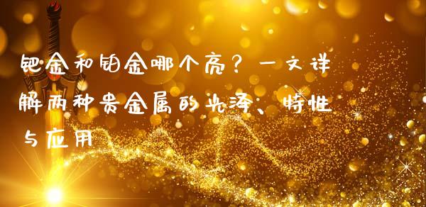 钯金和铂金哪个亮？一文详解两种贵金属的光泽、特性与应用_https://cj007.lansai.wang_全球市场_第1张
